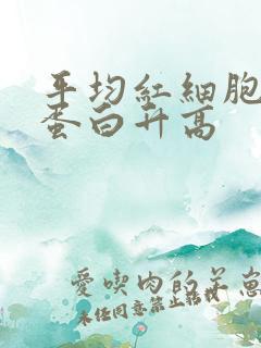 平均红细胞血红蛋白升高