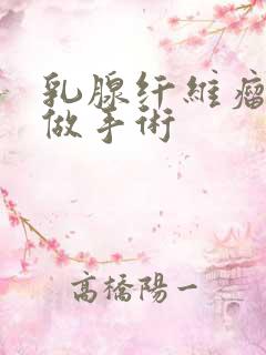 乳腺纤维瘤多大做手术