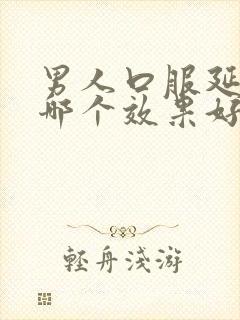 男人口服延时药哪个效果好