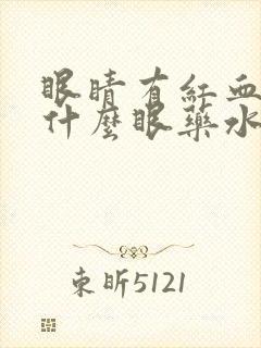 眼睛有红血丝用什么眼药水