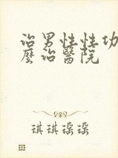 治男性性功能怎么治医院