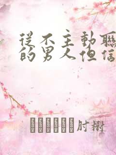 从不主动联系你的男人但信息秒回