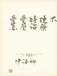 爱爱时硬不起来怎么治疗