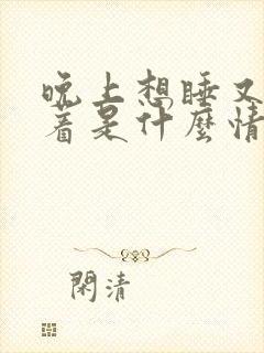 晚上想睡又睡不着是什么情况