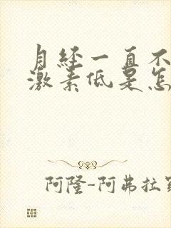 月经一直不来雌激素低是怎么办