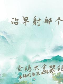 治早射哪个药好