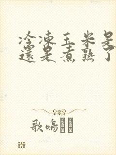 冷冻玉米是生冻还是煮熟了冻