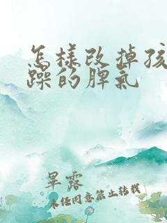 怎样改掉孩子暴躁的脾气