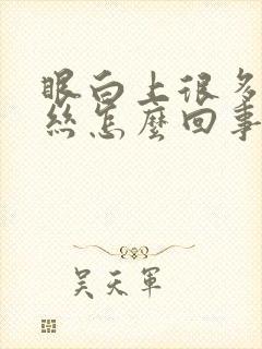 眼白上很多红血丝怎么回事