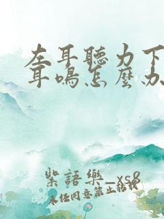 左耳听力下降有耳鸣怎么办