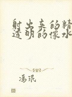 射出来的精子是透明的像水怎么回事