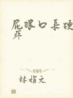 屁眼口长硬疙瘩疼