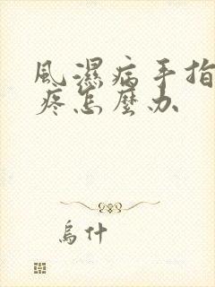 风湿病手指关节疼怎么办