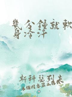 几分钟就软了一身冷汗