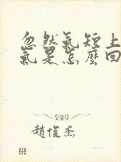 忽然气短上不来气是怎么回事