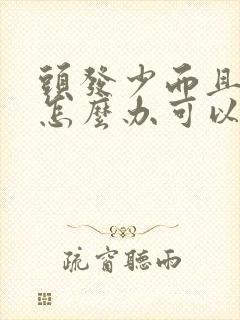 头发少而且细软怎么办可以烫发吗