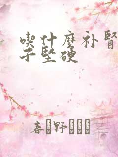 吃什么补肾补精子坚硬