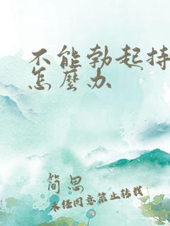 不能勃起持久是怎么办