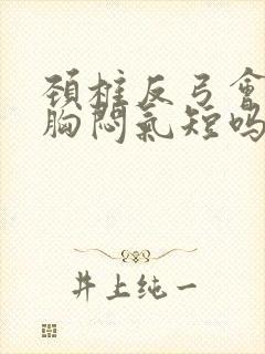 颈椎反弓会引起胸闷气短吗