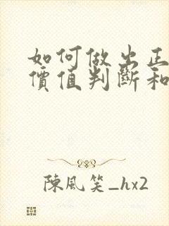 如何做出正确的价值判断和价值选择