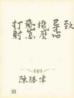 打飞机导致的早射怎么治