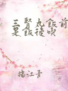 三肾丸饭前吃还是饭后吃