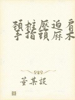 颈椎压迫肩膀疼手指头麻木