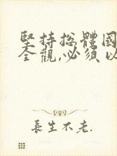 坚持总体国家安全观,必须以()为宗旨