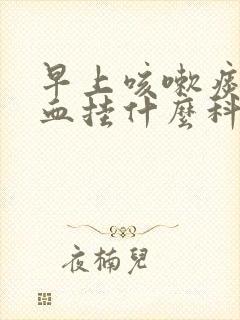 早上咳嗽痰中带血挂什么科