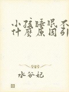 小孩睡眠不好是什么原因引起的