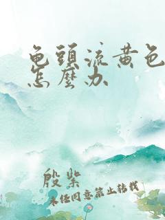 龟头流黄色脓该怎么办