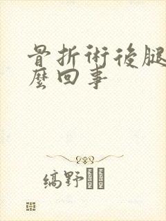 骨折术后腿麻怎么回事