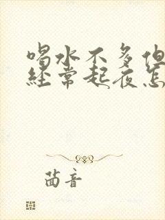 喝水不多但晚上经常起夜怎么回事