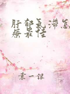 肝郁气滞怎么治疗最佳