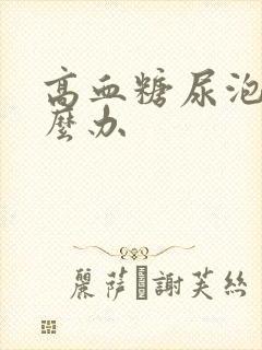 高血糖尿泡沫怎么办