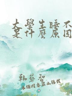 大学生睡不着觉是什么原因造成的