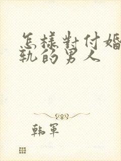 怎样对付婚内出轨的男人