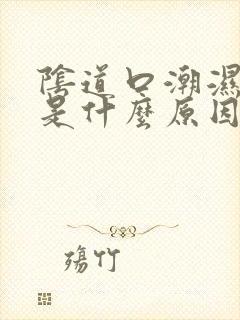 阴道口潮湿瘙痒是什么原因