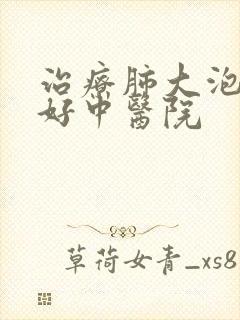 治疗肺大泡的较好中医院