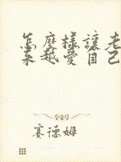 怎么样让老公越来越爱自己