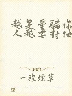 越是爱骗你的男人越要对他好