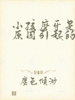 小孩磨牙是什么原因引起的晚上睡觉