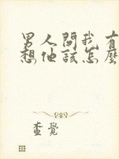 男人问我有没有想他该怎么高情商的回答