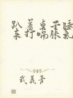 趴着桌子睡觉起来打嗝胀气是什么原因