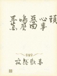 耳鸣恶心头晕是怎么回事