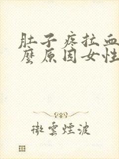 肚子疼拉血是什么原因女性