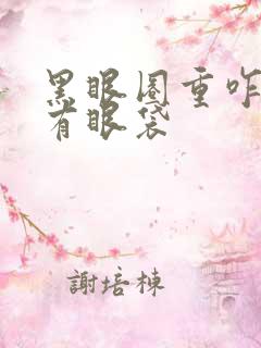 黑眼圈重咋办还有眼袋