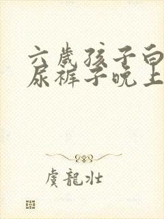 六岁孩子白天不尿裤子晚上尿床