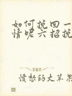 如何挽回一段感情呢六招挽回感情