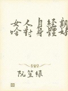 女人月经期吃点啥对身体好啊